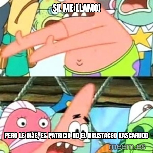Push it Somewhere Else Patrick meme: si! me llamo! / pero le dije, es patricio no el krustaceo kascarudo