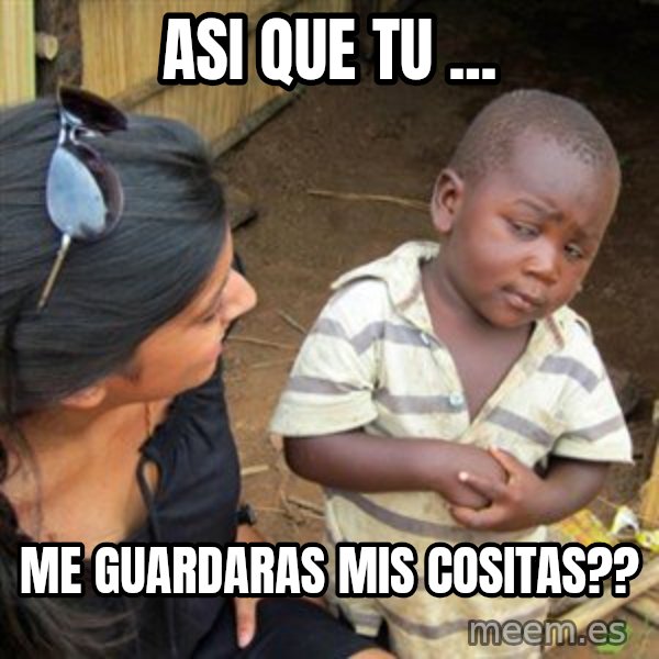 Skeptical 3rd World Kid meme: Asi que tu ... / me guardaras mis cositas??