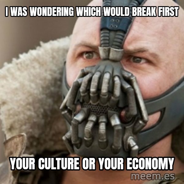 Bane meme: I was wondering which would break first / Your culture or your economy