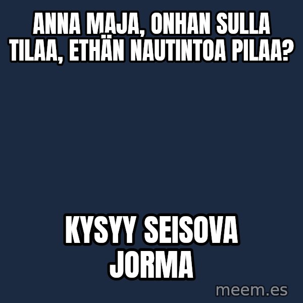 Katainen Perkele meme: Anna Maja,  onhan   sulla   tilaa,  ethän     nautintoa pilaa? / kysyy  seisova   Jorma