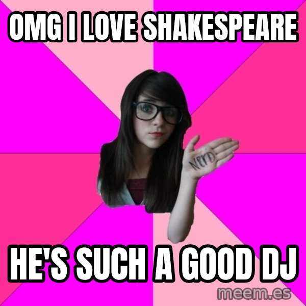 Idiot Nerd Girl meme: OMG i love shakespeare / He's such a good dj