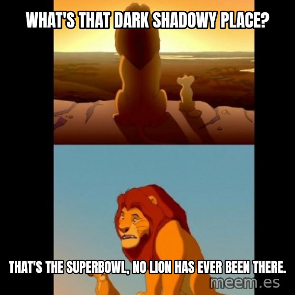Lion King Shadowy Place meme: What's that dark shadowy Place? / That's the superbowl, No lion has ever been there.