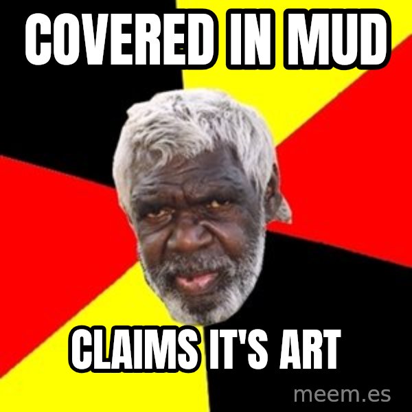 Aboriginal meme: Covered in mud / claims it's art