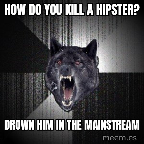 Insanity Wolf meme: how do you kill a hipster? / drown him in the mainstream