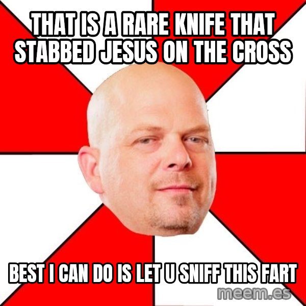Pawn Stars meme: That is a rare knife that stabbed Jesus on the cross / Best I can do is let u sniff this farT