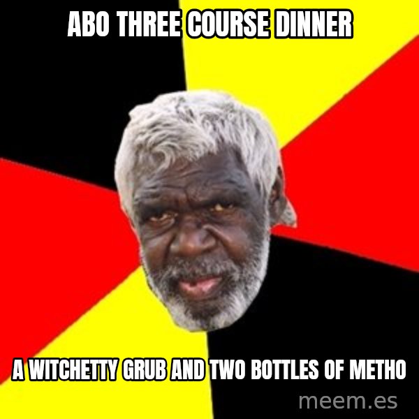 Aboriginal meme: abo three course dinner / a witchetty grub and two bottles of metho