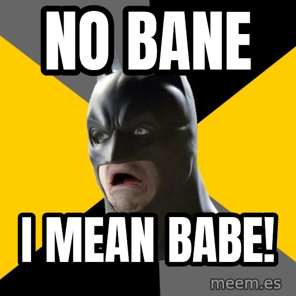 Bad Factman meme: no bane / i mean babe!