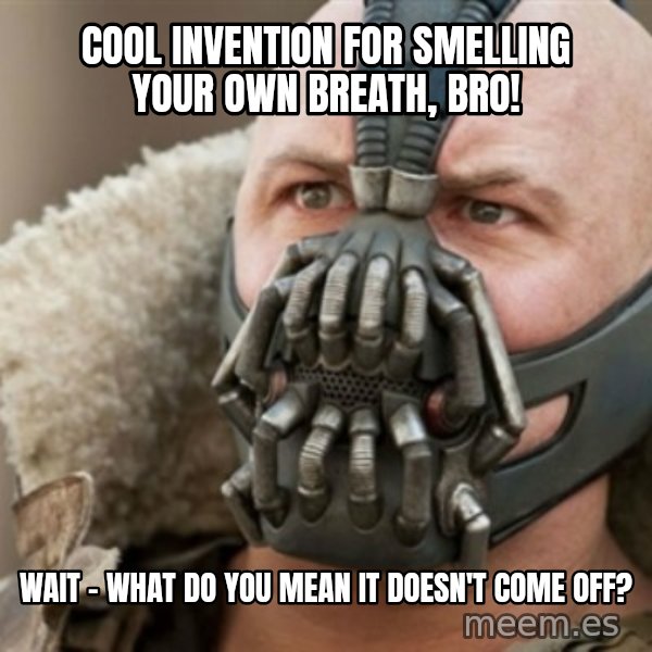 Bane meme: Cool invention for smelling your own breath, bro! / wait - what do you mean it doesn't come off?