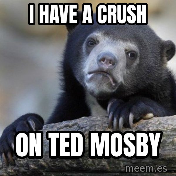 Confession Bear meme: I have a crush / on ted mosby