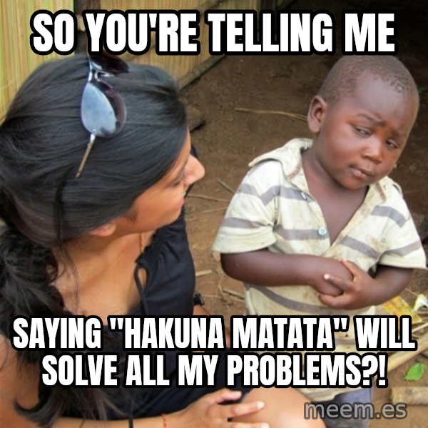 So You're Telling me meme: So you're telling me / SAYING "hAKUNA mATATA" WILL SOLVE ALL MY PROBLEMS?!