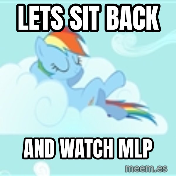 My Little Pony meme: lets sit back / and watch MLP