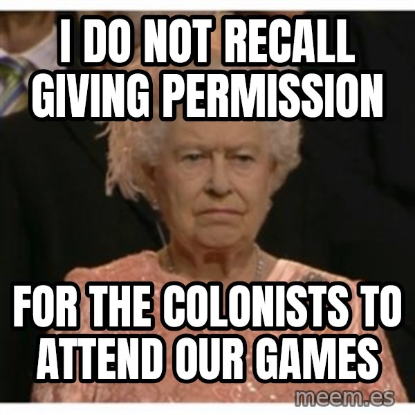Unimpressed Queen meme: i do not recall giving permission / for the colonists to attend our games