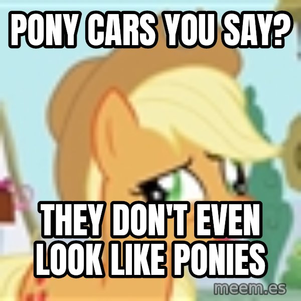 My Little Pony meme: pony cars you say? / they don't even look like ponies