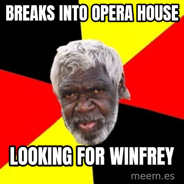 Aboriginal meme: breaks into opera house / looking for winfrey