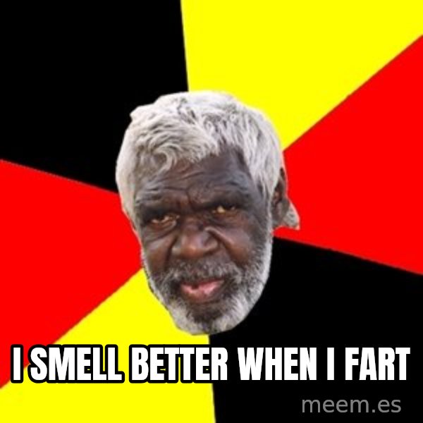 Aboriginal meme: i smell better when i fart