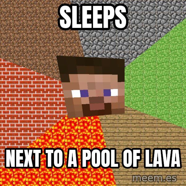 Minecraft Guy meme: sleeps / next to a pool of lava