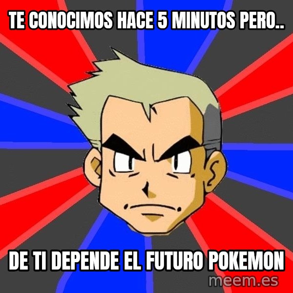 Professor Oak meme: te conocimos hace 5 minutos pero.. / de ti depende el futuro pokemon