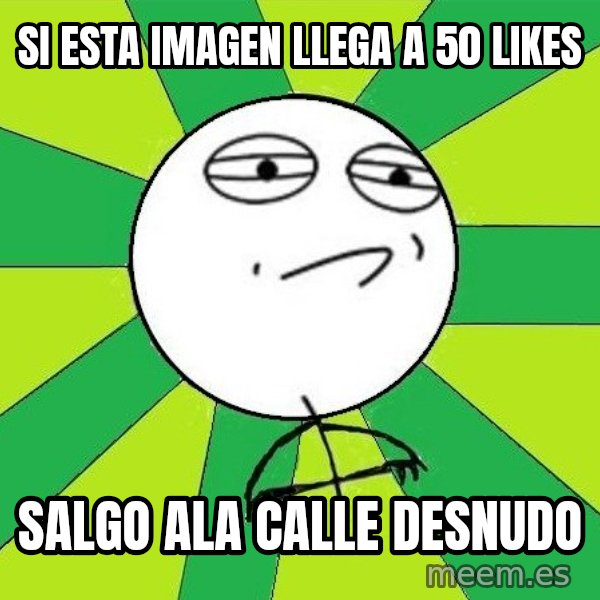 Challenge Accepted 2 meme: si esta imagen llega a 50 likes / salgo ala calle desnudo