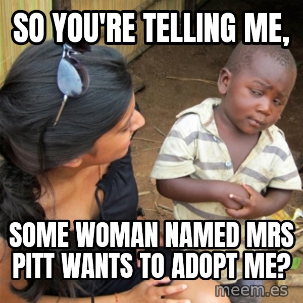 So You're Telling me meme: So you're telling me, / Some woman named Mrs pitt wants to adopt me?