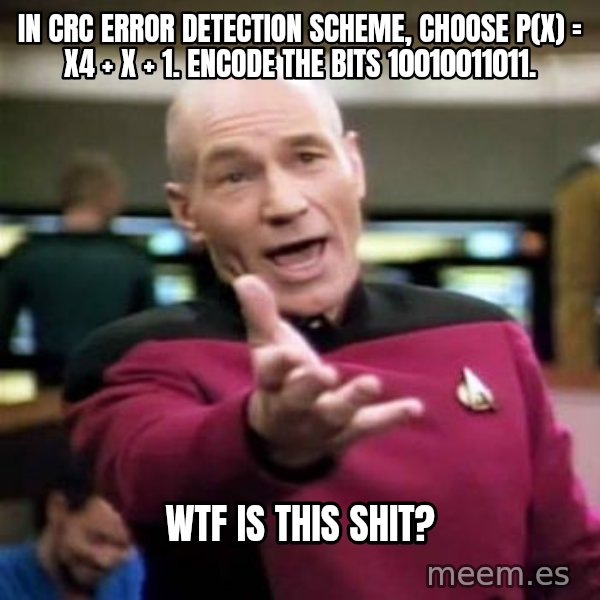 Picard Wtf meme: In CRC error detection scheme, choose P(x) = X4 + X + 1. Encode the bits  10010011011. / WTF IS THIS SHIT?