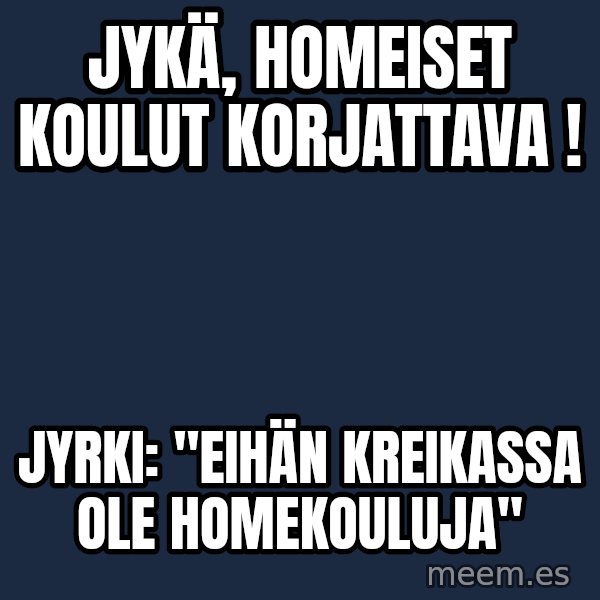 Katainen Perkele meme: Jykä,   Homeiset   koulut   korjattava ! / Jyrki:    "Eihän    Kreikassa   ole      homekouluja"