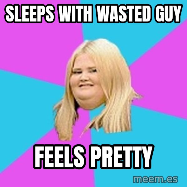 Fat Girl meme: sleeps with wasted guy / feels pretty