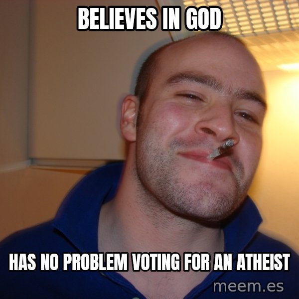 Good Guy Greg meme: Believes in God / has no problem voting for an atheist