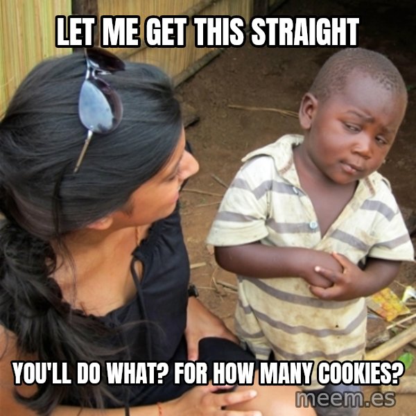 So You're Telling me meme: let me get this straight / you'll do what? for how many cookies?
