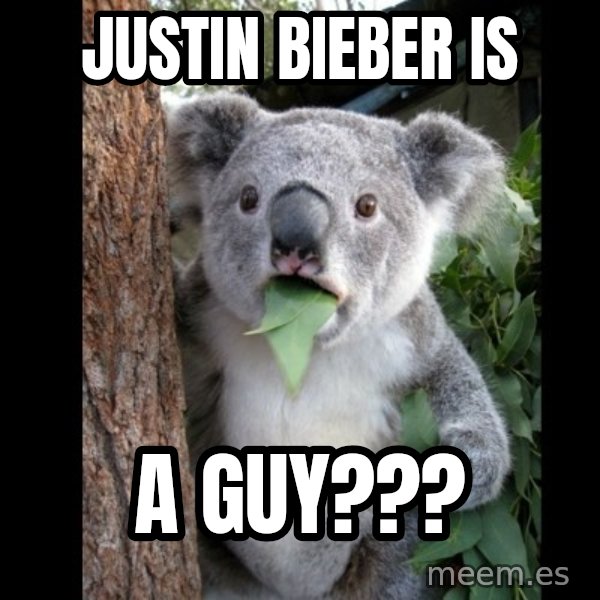 Koala can't believe it meme: Justin bieber is / A guy???