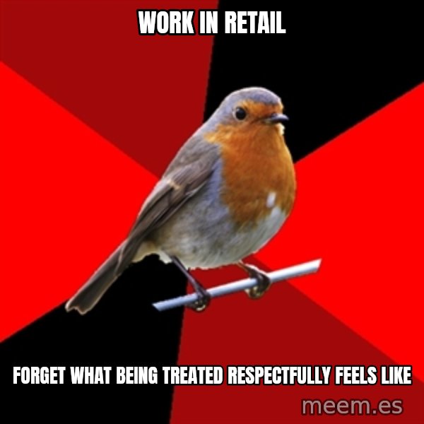 Retail Robin meme: WORK IN RETAIL / FORGET WHAT BEING TREATED RESPECTFULLY FEELS LIKE