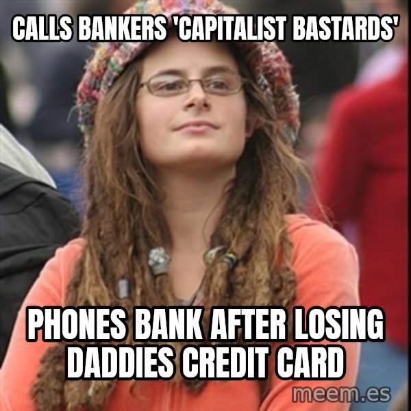 College Liberal meme: Calls bankers 'capitalist bastards' / phones bank after losing daddies credit card