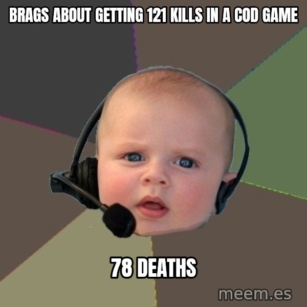 FPS N00b meme: brags about getting 121 kills in a cod game / 78 deaths
