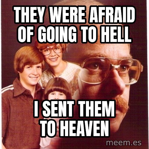 Vengeance Dad meme: they were afraid of going to hell / i sent them to heaven