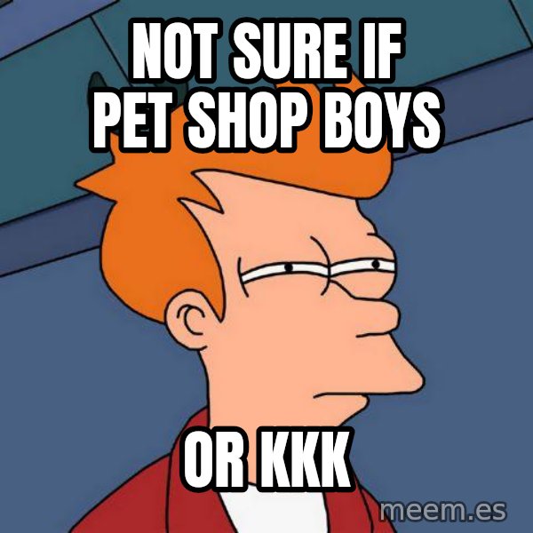 Futurama Fry meme: not sure if pet shop boys / or kkk