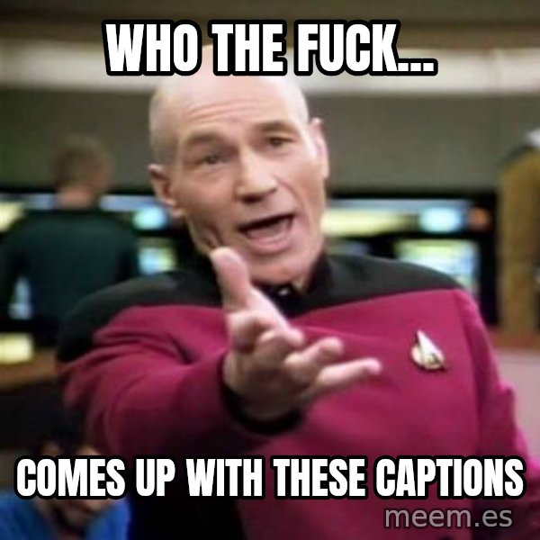 Picard Wtf meme: who the fuck... / comes up with these captions