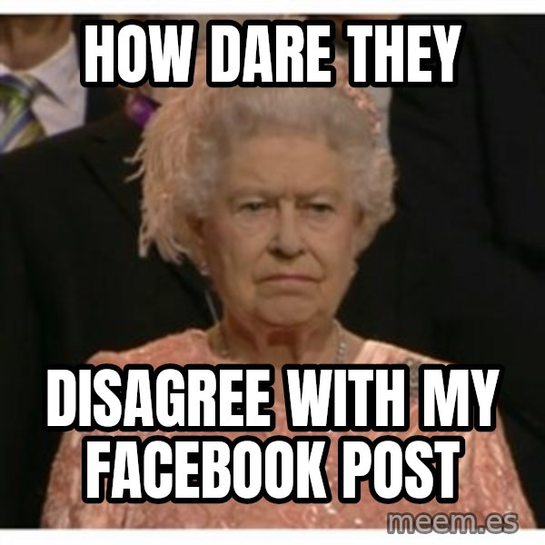 Unimpressed Queen meme: how dare they / disagree with my facebook post