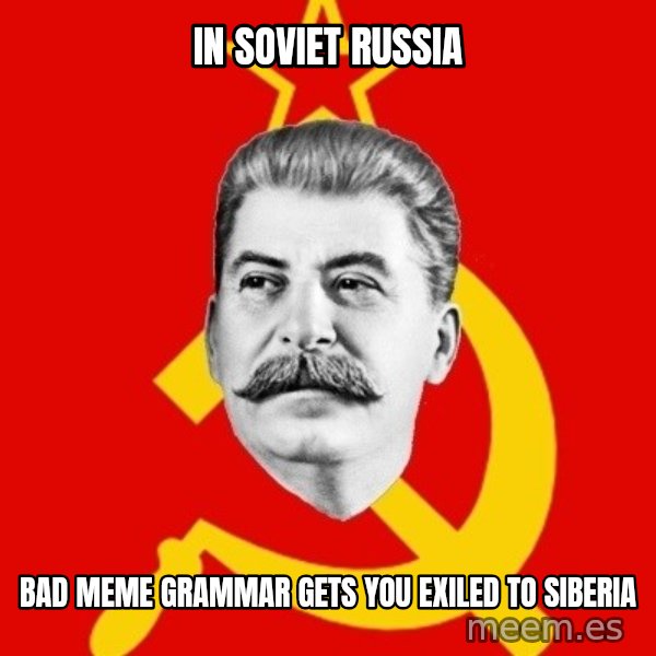 Stalin Says meme: In Soviet russia / bad meme GRAMMAR gets you exiled to siberia