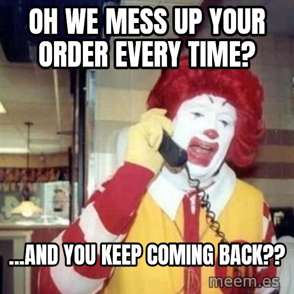 Ronald Mcdonald Call meme: Oh we mess up your order EVERY time? / ...and you keep coming back??