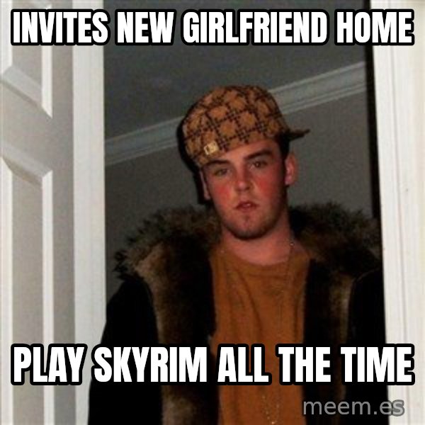 Scumbag Steve meme: invites new girlfriend home / play skyrim all the time