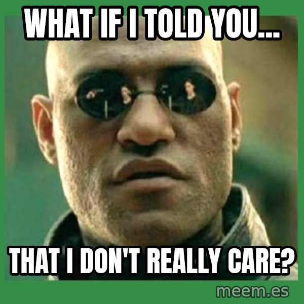 Matrix Morpheus meme: What if I told you... / That I don't really care?