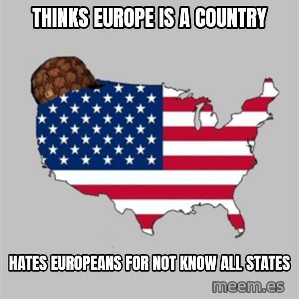 Scumbag America2 meme: Thinks europe is a country / hates europeans for not know all states
