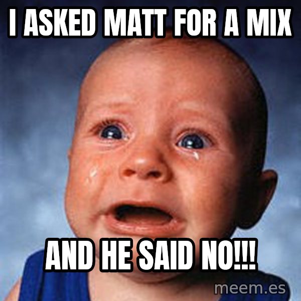 Crying Baby meme: i asked Matt for a mix / and he said no!!!