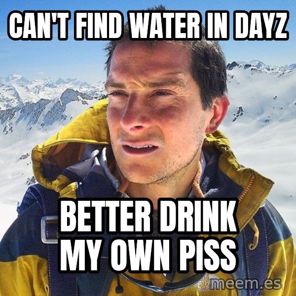 Bear Grylls Loneliness meme: can't find water in dayz / better drink my own piss