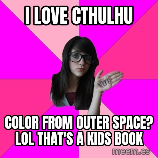 Idiot Nerd Girl meme: i love cthulhu / color from outer space?   lol that's a kids book