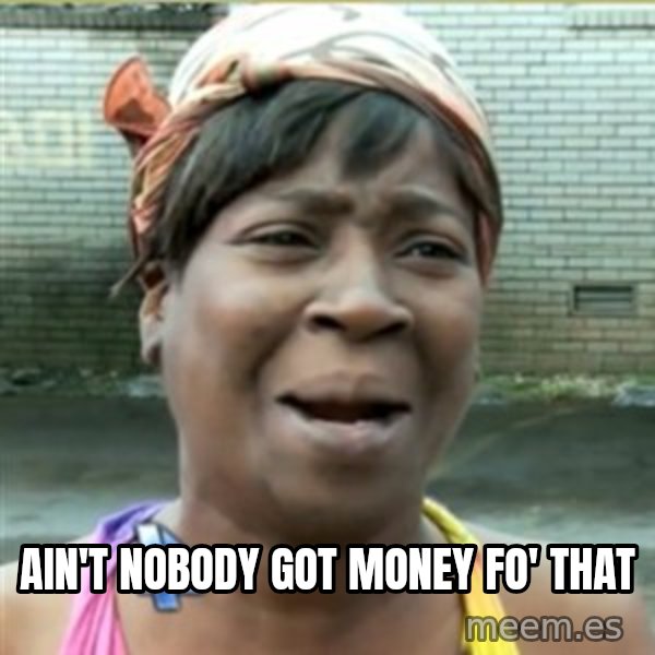 Ain't Nobody got time fo that meme: AIN't nobody got money fo' that