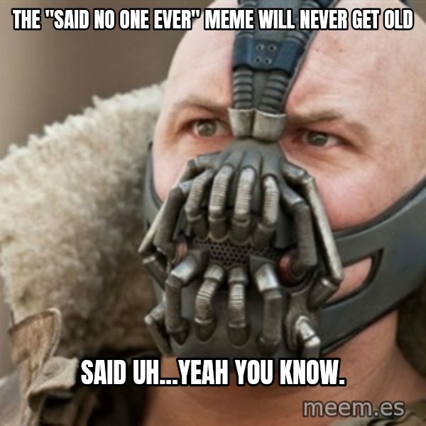 Bane meme: The "Said no one ever" Meme will never get old / said uh...yeah you know.