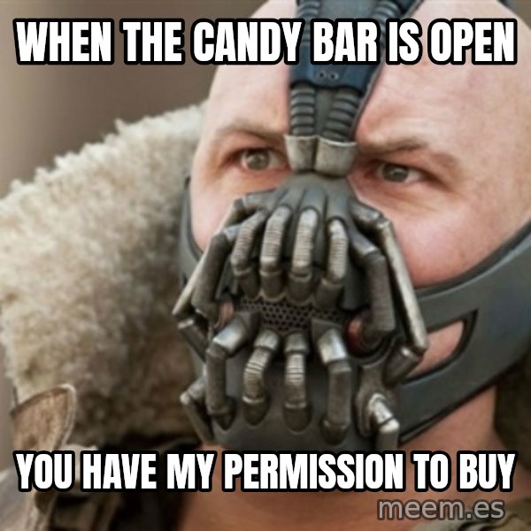 Bane meme: whEN THE CANDY BAR IS OPEN / YOU HAVE MY PERMISSION TO BUY