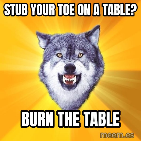 Courage Wolf meme: Stub your toe on a table? / burn the table