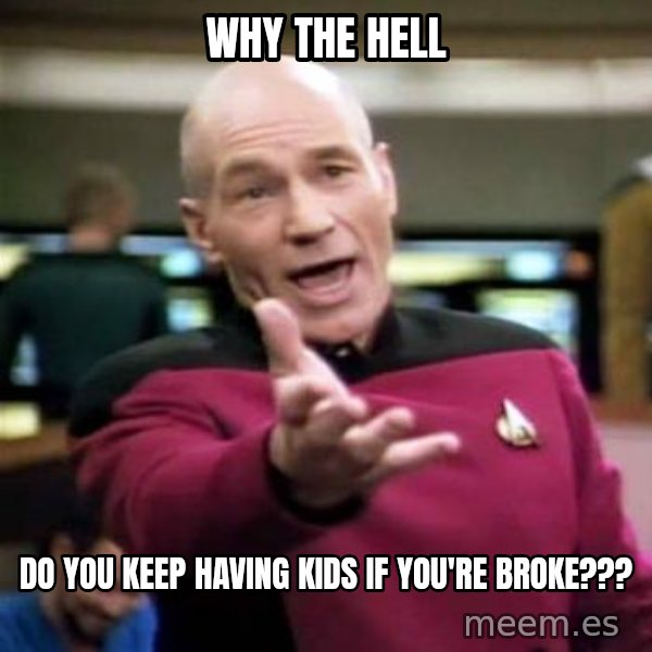 Picard Wtf meme: Why the hell / Do you keep having kids if you're broke???