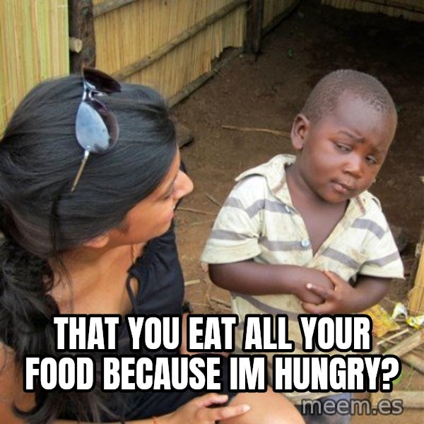 skeptical black kid meme: That you eat all your food because im hungry?